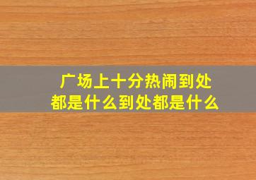 广场上十分热闹到处都是什么到处都是什么