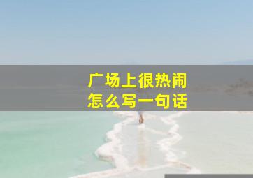 广场上很热闹怎么写一句话