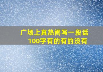 广场上真热闹写一段话100字有的有的没有