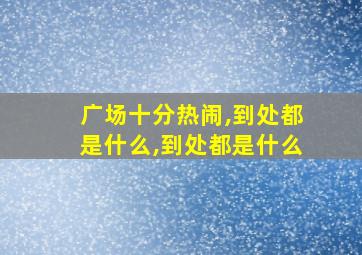 广场十分热闹,到处都是什么,到处都是什么