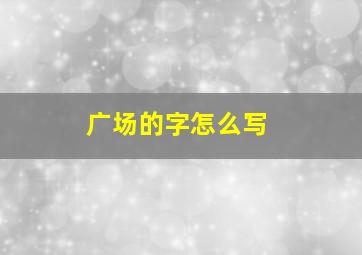 广场的字怎么写