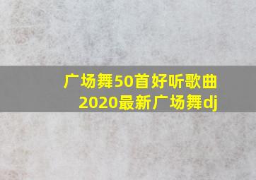 广场舞50首好听歌曲2020最新广场舞dj