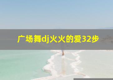 广场舞dj火火的爱32步