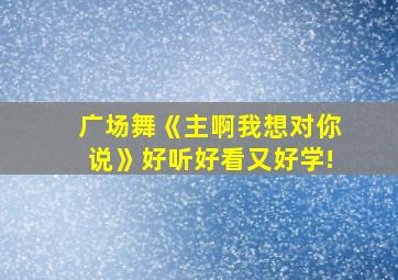 广场舞《主啊我想对你说》好听好看又好学!