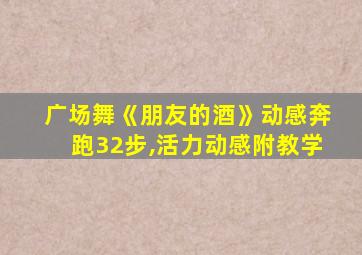 广场舞《朋友的酒》动感奔跑32步,活力动感附教学