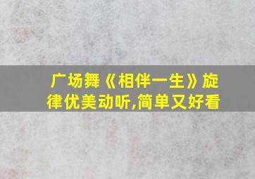 广场舞《相伴一生》旋律优美动听,简单又好看