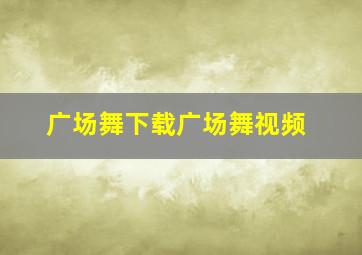 广场舞下载广场舞视频