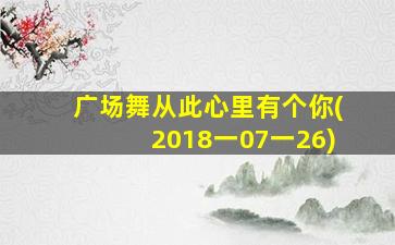 广场舞从此心里有个你(2018一07一26)