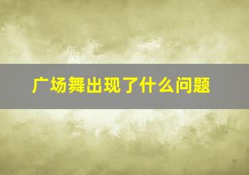 广场舞出现了什么问题