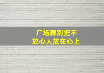 广场舞别把不放心人放在心上