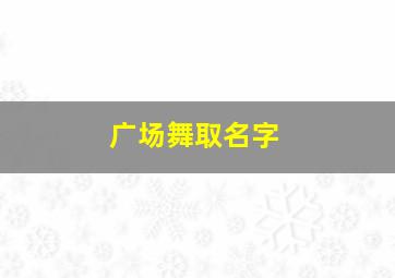 广场舞取名字