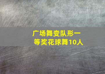 广场舞变队形一等奖花球舞10人