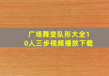 广场舞变队形大全10人三步视频播放下载