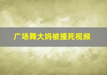 广场舞大妈被撞死视频