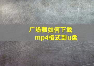 广场舞如何下载mp4格式到u盘