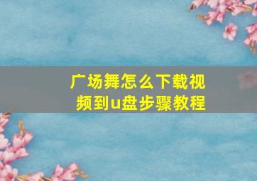 广场舞怎么下载视频到u盘步骤教程