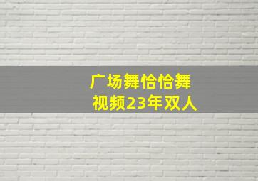 广场舞恰恰舞视频23年双人