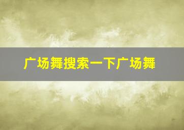 广场舞搜索一下广场舞