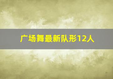 广场舞最新队形12人