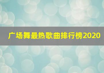 广场舞最热歌曲排行榜2020