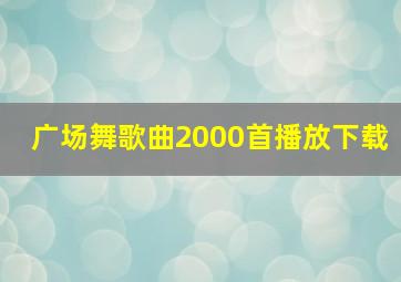 广场舞歌曲2000首播放下载