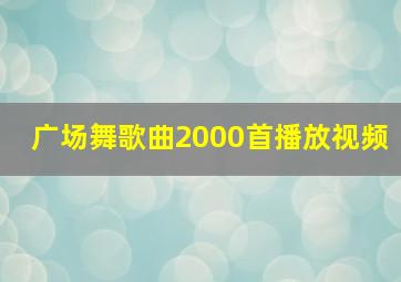 广场舞歌曲2000首播放视频