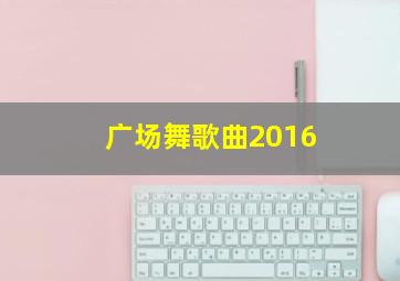 广场舞歌曲2016