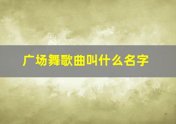 广场舞歌曲叫什么名字