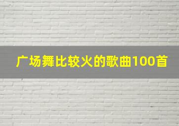 广场舞比较火的歌曲100首