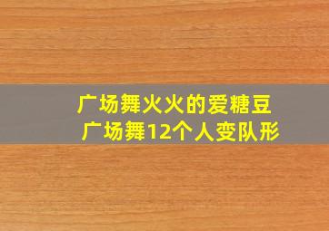 广场舞火火的爱糖豆广场舞12个人变队形