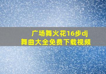 广场舞火花16步dj舞曲大全免费下载视频