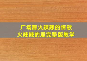 广场舞火辣辣的情歌火辣辣的爱完整版教学