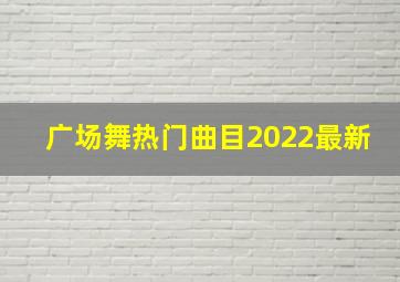 广场舞热门曲目2022最新