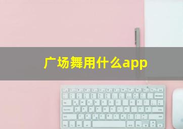 广场舞用什么app