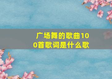 广场舞的歌曲100首歌词是什么歌