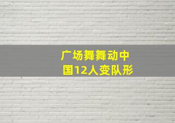 广场舞舞动中国12人变队形