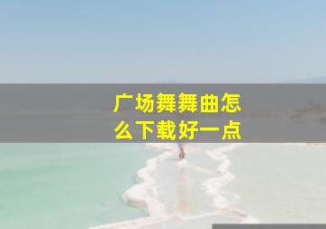 广场舞舞曲怎么下载好一点