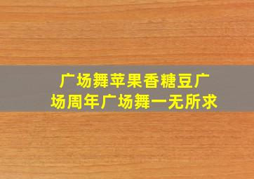 广场舞苹果香糖豆广场周年广场舞一无所求