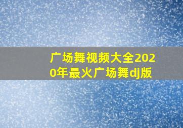 广场舞视频大全2020年最火广场舞dj版