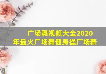 广场舞视频大全2020年最火广场舞健身操广场舞