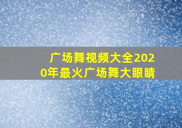 广场舞视频大全2020年最火广场舞大眼睛