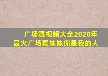 广场舞视频大全2020年最火广场舞妹妹你是我的人