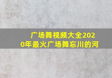 广场舞视频大全2020年最火广场舞忘川的河