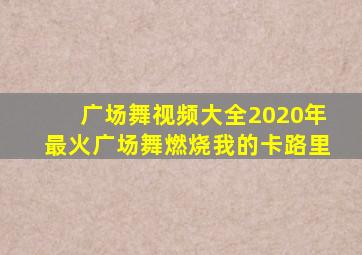 广场舞视频大全2020年最火广场舞燃烧我的卡路里