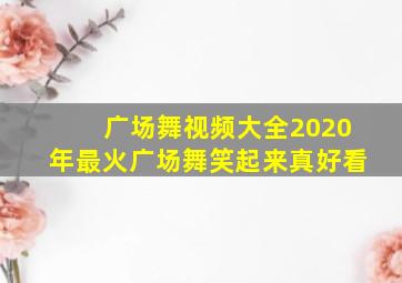 广场舞视频大全2020年最火广场舞笑起来真好看