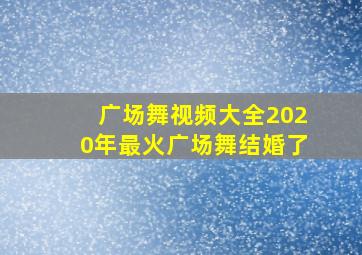 广场舞视频大全2020年最火广场舞结婚了