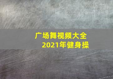 广场舞视频大全2021年健身操