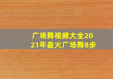 广场舞视频大全2021年最火广场舞8步