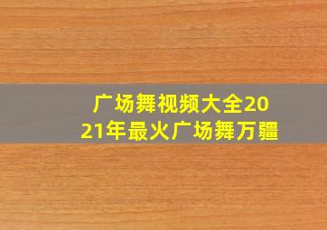 广场舞视频大全2021年最火广场舞万疆