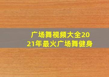 广场舞视频大全2021年最火广场舞健身